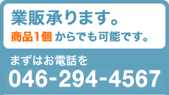 業販承ります。商品1個からでも可能です。まずはお電話を 046-294-4567