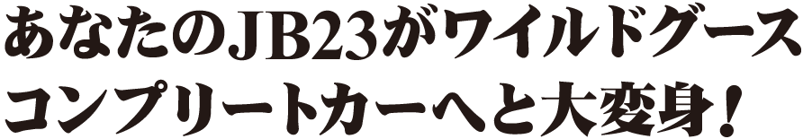 あなたのJB23がワイルドグースコンプリートカーへと大変身!!