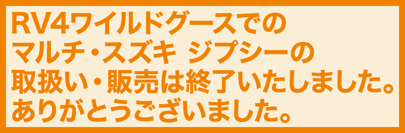 RV4ワイルドグースでのマルチ・スズキ ジプシーの 取扱い・販売は終了いたしました。ありがとうございました。