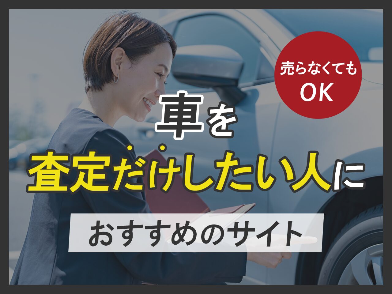 車を査定だけしたい人におすすめのサイト7選【売らなくてもOK】