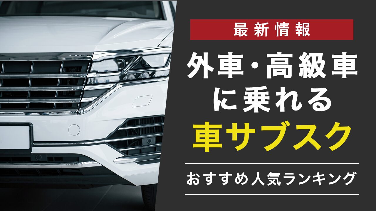 外車・高級車に乗れる車サブスクおすすめ人気ランキング